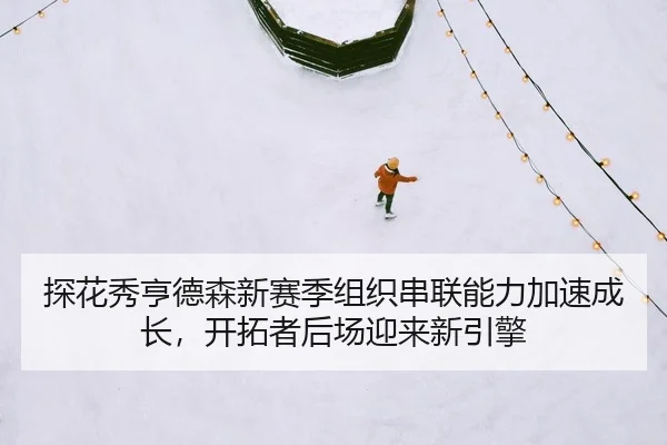 探花秀亨德森新赛季组织串联能力加速成长，开拓者后场迎来新引擎